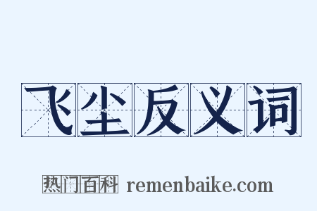 飞尘反义词是什么意思的图片